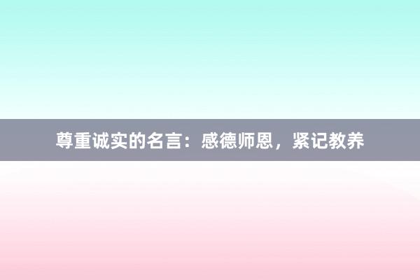 尊重诚实的名言：感德师恩，紧记教养