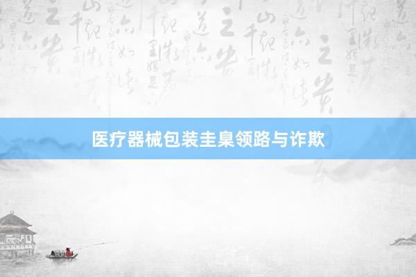 医疗器械包装圭臬领路与诈欺